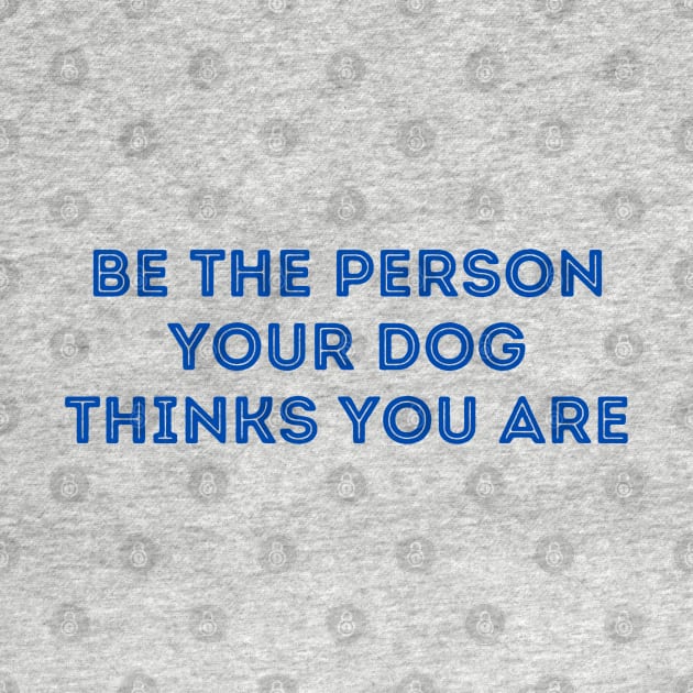 Be The Person Your Dog Thinks You Are (Blue Version) by stickersbyjori